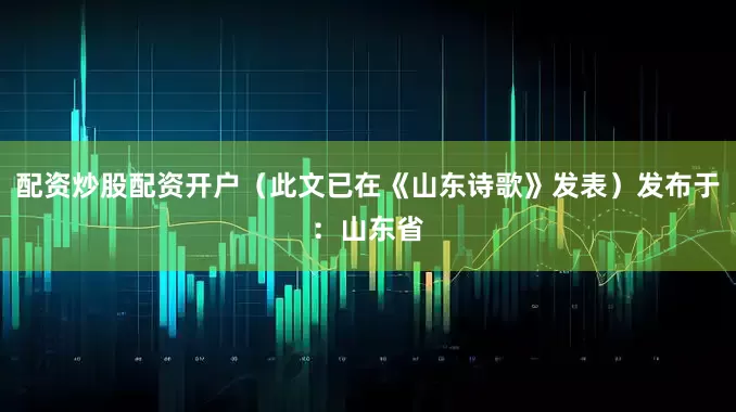 配资炒股配资开户（此文已在《山东诗歌》发表）发布于：山东省