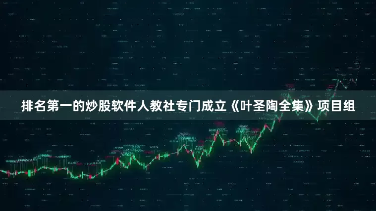 排名第一的炒股软件人教社专门成立《叶圣陶全集》项目组