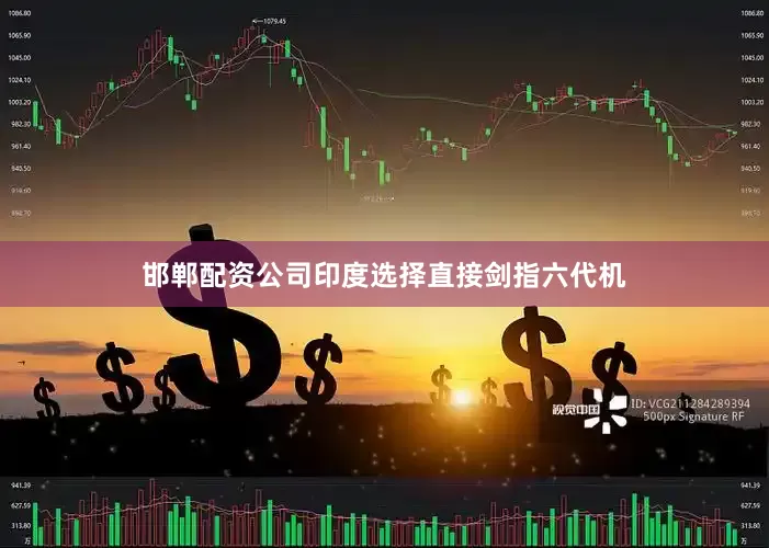 邯郸配资公司印度选择直接剑指六代机