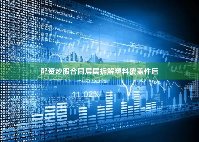 配资炒股合同层层拆解塑料覆盖件后