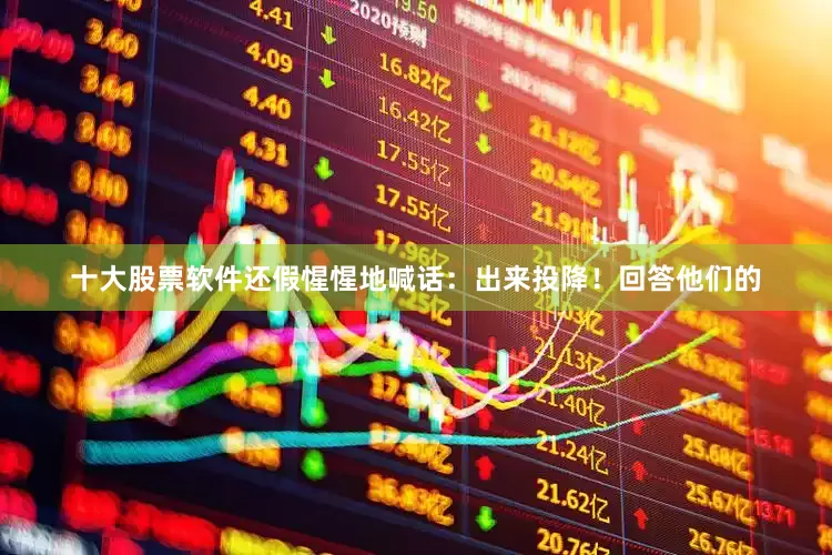 十大股票软件还假惺惺地喊话：出来投降！回答他们的