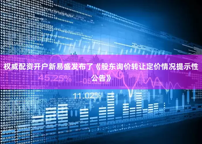 权威配资开户新易盛发布了《股东询价转让定价情况提示性公告》